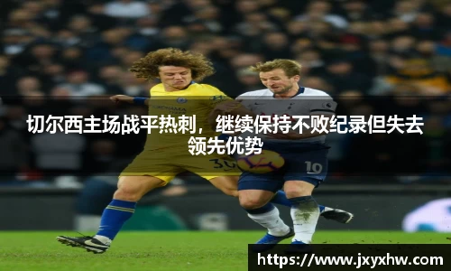 切尔西主场战平热刺，继续保持不败纪录但失去领先优势