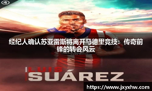 经纪人确认苏亚雷斯将离开马德里竞技：传奇前锋的转会风云