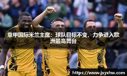 意甲国际米兰主席：球队目标不变，力争进入欧洲最高舞台