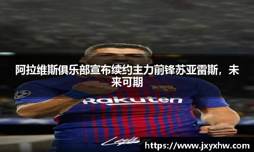 阿拉维斯俱乐部宣布续约主力前锋苏亚雷斯，未来可期