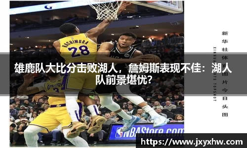 雄鹿队大比分击败湖人，詹姆斯表现不佳：湖人队前景堪忧？