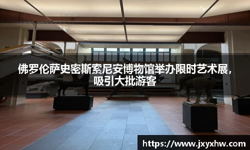 佛罗伦萨史密斯索尼安博物馆举办限时艺术展，吸引大批游客