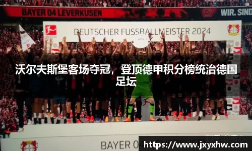 沃尔夫斯堡客场夺冠，登顶德甲积分榜统治德国足坛