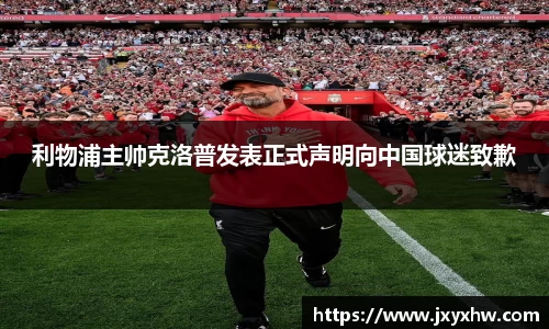 利物浦主帅克洛普发表正式声明向中国球迷致歉