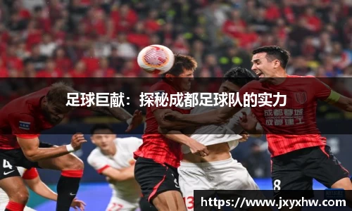 足球巨献：探秘成都足球队的实力