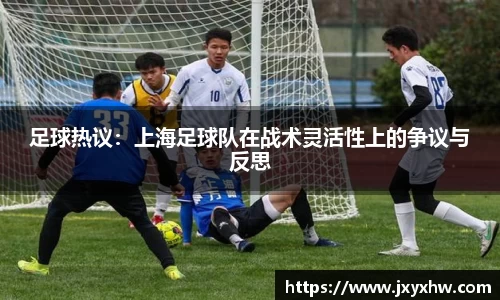 足球热议：上海足球队在战术灵活性上的争议与反思