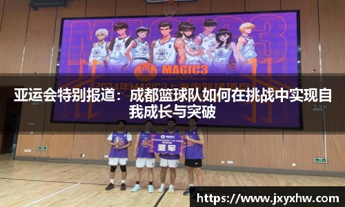 亚运会特别报道：成都篮球队如何在挑战中实现自我成长与突破