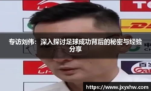 专访刘伟：深入探讨足球成功背后的秘密与经验分享