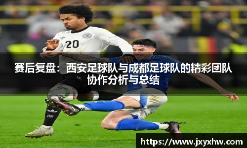 赛后复盘：西安足球队与成都足球队的精彩团队协作分析与总结