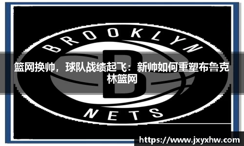 篮网换帅，球队战绩起飞：新帅如何重塑布鲁克林篮网
