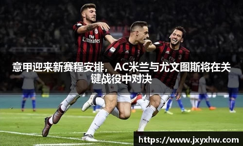 意甲迎来新赛程安排，AC米兰与尤文图斯将在关键战役中对决