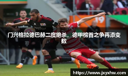 门兴格拉德巴赫二度绝杀，德甲榜首之争再添变数