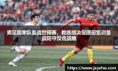 男足国家队备战世预赛，教练组决定提前集训备战防守反击战略