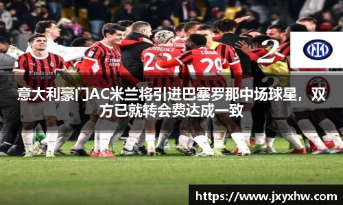意大利豪门AC米兰将引进巴塞罗那中场球星，双方已就转会费达成一致