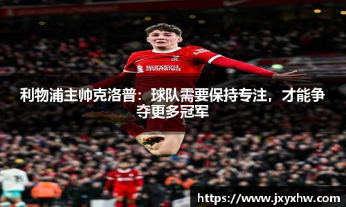 利物浦主帅克洛普：球队需要保持专注，才能争夺更多冠军