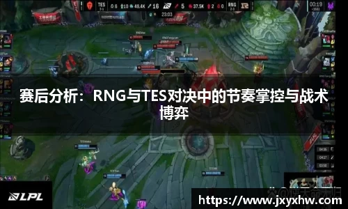 赛后分析：RNG与TES对决中的节奏掌控与战术博弈
