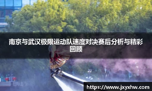 南京与武汉极限运动队速度对决赛后分析与精彩回顾