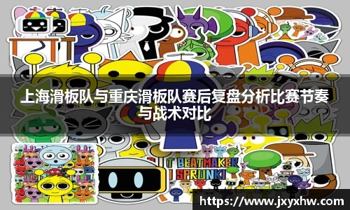 上海滑板队与重庆滑板队赛后复盘分析比赛节奏与战术对比