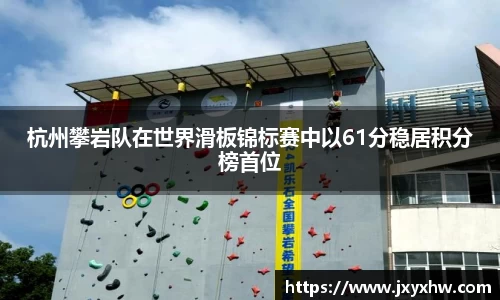 杭州攀岩队在世界滑板锦标赛中以61分稳居积分榜首位