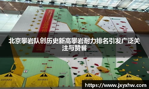 北京攀岩队创历史新高攀岩耐力排名引发广泛关注与赞誉