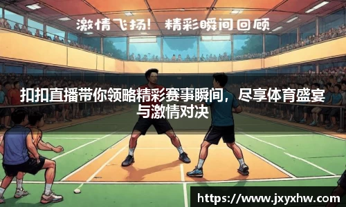 扣扣直播带你领略精彩赛事瞬间，尽享体育盛宴与激情对决