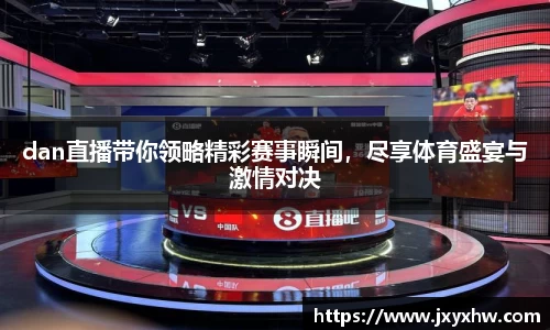 dan直播带你领略精彩赛事瞬间，尽享体育盛宴与激情对决