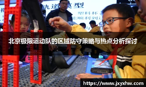 北京极限运动队的区域防守策略与热点分析探讨