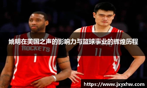 姚明在美国之声的影响力与篮球事业的辉煌历程