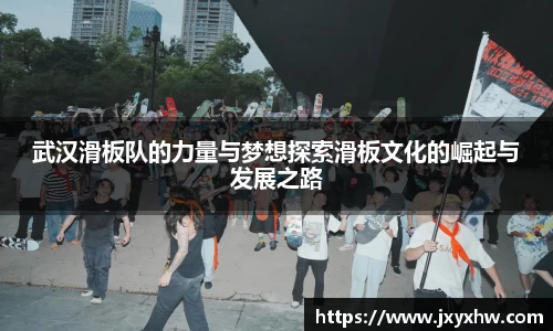 武汉滑板队的力量与梦想探索滑板文化的崛起与发展之路