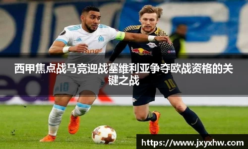 西甲焦点战马竞迎战塞维利亚争夺欧战资格的关键之战