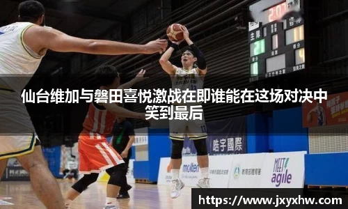 仙台维加与磐田喜悦激战在即谁能在这场对决中笑到最后