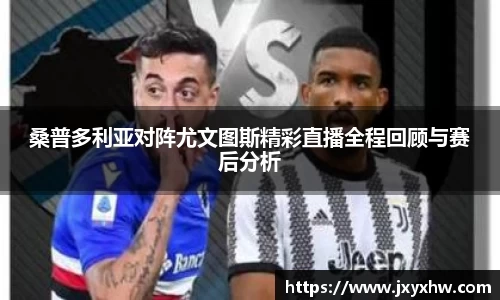 桑普多利亚对阵尤文图斯精彩直播全程回顾与赛后分析