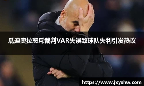瓜迪奥拉怒斥裁判VAR失误致球队失利引发热议
