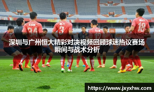 深圳与广州恒大精彩对决视频回顾球迷热议赛场瞬间与战术分析