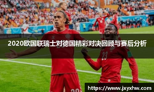 2020欧国联瑞士对德国精彩对决回顾与赛后分析
