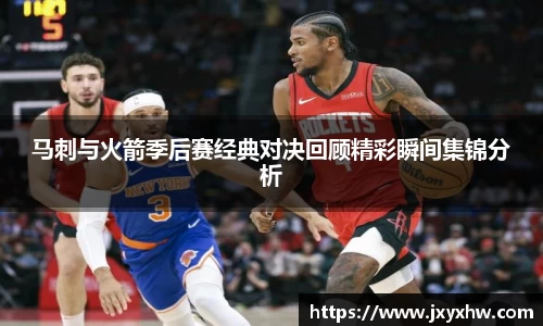 马刺与火箭季后赛经典对决回顾精彩瞬间集锦分析