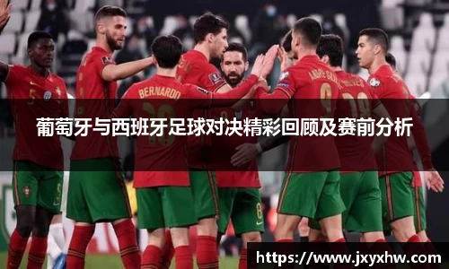 葡萄牙与西班牙足球对决精彩回顾及赛前分析