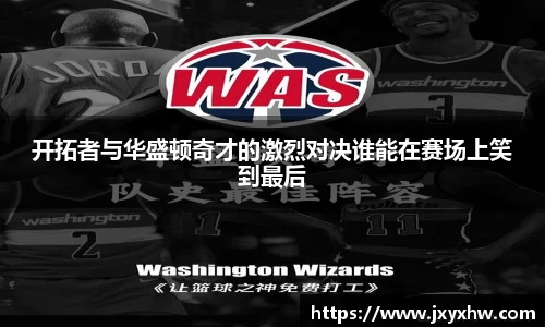 开拓者与华盛顿奇才的激烈对决谁能在赛场上笑到最后
