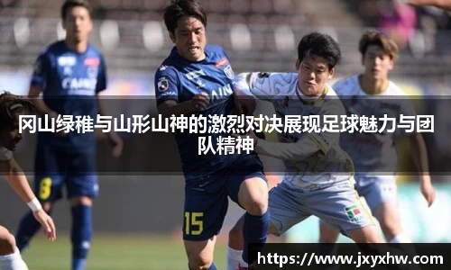 冈山绿稚与山形山神的激烈对决展现足球魅力与团队精神