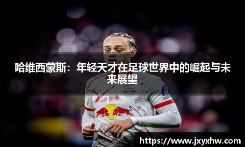 哈维西蒙斯：年轻天才在足球世界中的崛起与未来展望