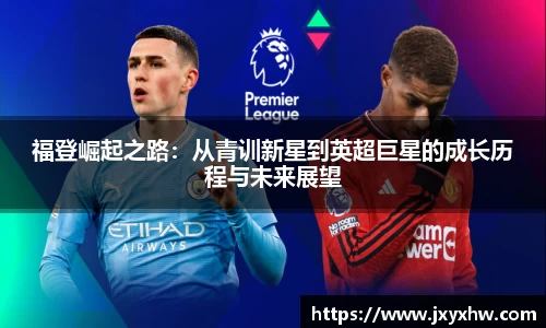 福登崛起之路：从青训新星到英超巨星的成长历程与未来展望