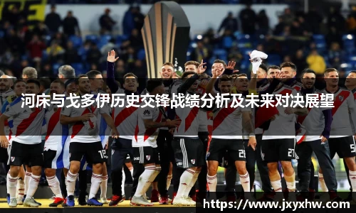 河床与戈多伊历史交锋战绩分析及未来对决展望