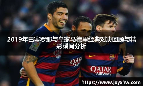 2019年巴塞罗那与皇家马德里经典对决回顾与精彩瞬间分析