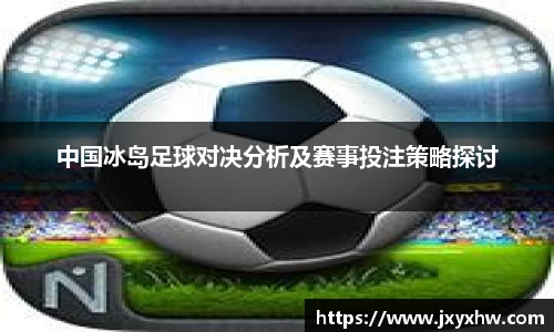 中国冰岛足球对决分析及赛事投注策略探讨