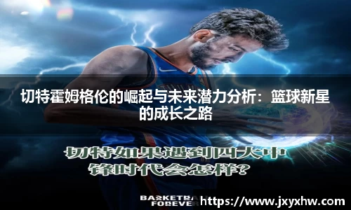 切特霍姆格伦的崛起与未来潜力分析：篮球新星的成长之路