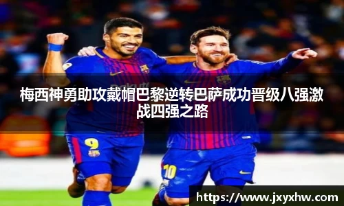 梅西神勇助攻戴帽巴黎逆转巴萨成功晋级八强激战四强之路