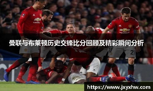 曼联与布莱顿历史交锋比分回顾及精彩瞬间分析