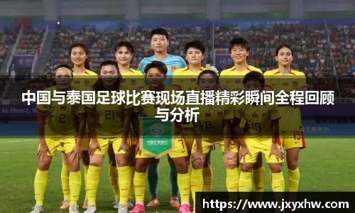 中国与泰国足球比赛现场直播精彩瞬间全程回顾与分析