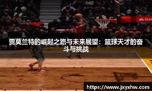 贾莫兰特的崛起之路与未来展望：篮球天才的奋斗与挑战