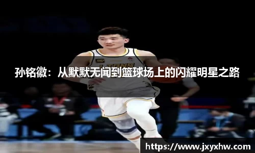 孙铭徽：从默默无闻到篮球场上的闪耀明星之路